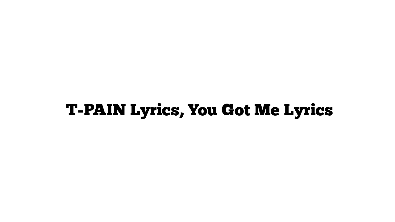  T-PAIN Lyrics, You Got Me Lyrics